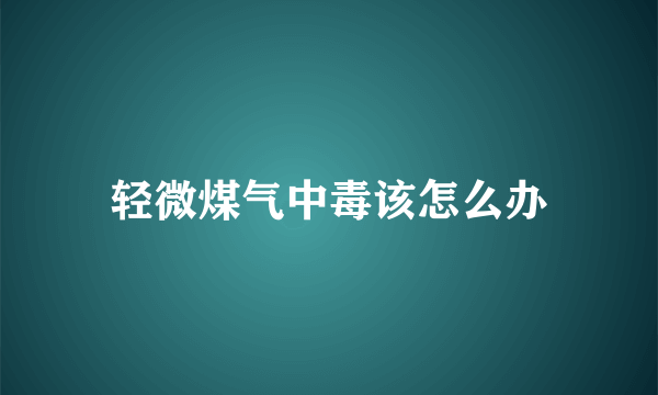 轻微煤气中毒该怎么办