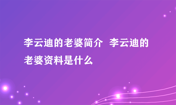 李云迪的老婆简介  李云迪的老婆资料是什么