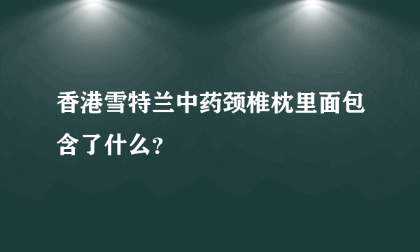 香港雪特兰中药颈椎枕里面包含了什么？