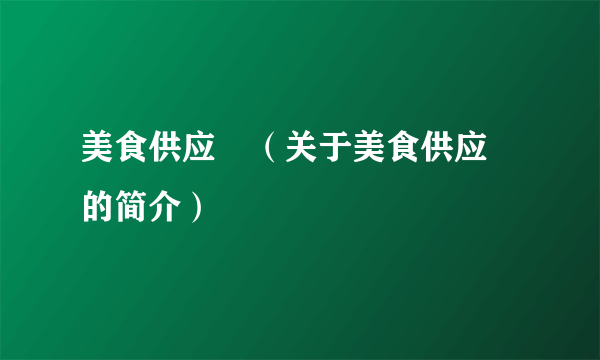 美食供应啇（关于美食供应啇的简介）