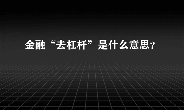 金融“去杠杆”是什么意思？