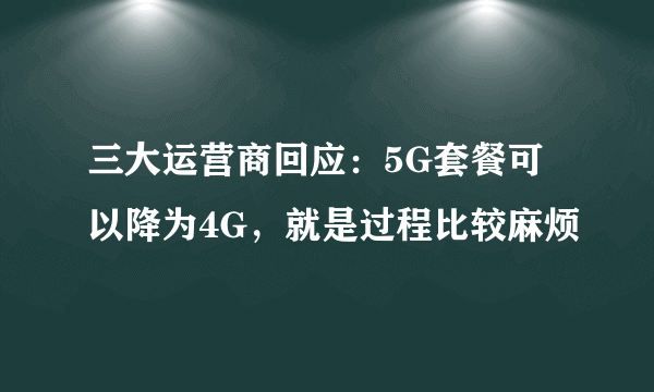 三大运营商回应：5G套餐可以降为4G，就是过程比较麻烦