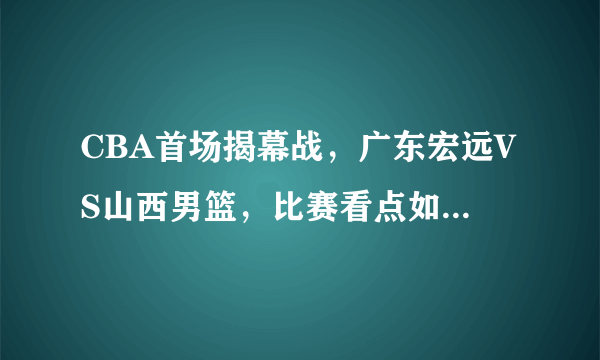 CBA首场揭幕战，广东宏远VS山西男篮，比赛看点如何？哪里能看到直播？