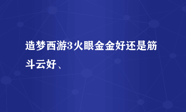 造梦西游3火眼金金好还是筋斗云好、