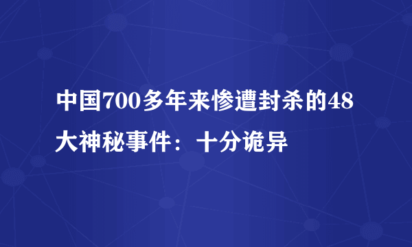 中国700多年来惨遭封杀的48大神秘事件：十分诡异