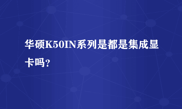 华硕K50IN系列是都是集成显卡吗？