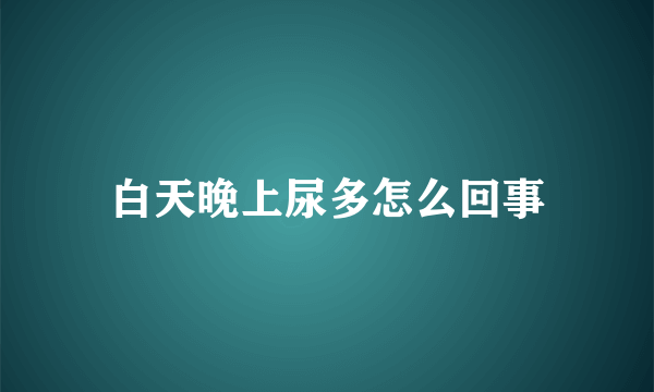 白天晚上尿多怎么回事