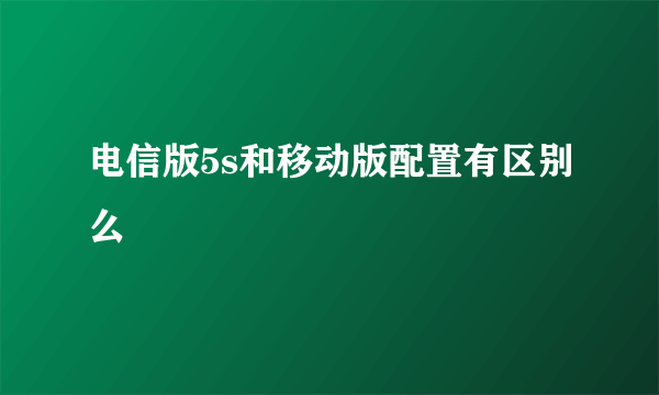 电信版5s和移动版配置有区别么