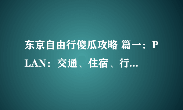 东京自由行傻瓜攻略 篇一：PLAN：交通、住宿、行程等规划