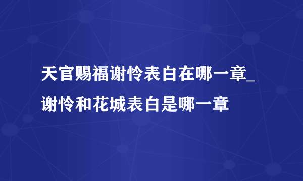 天官赐福谢怜表白在哪一章_谢怜和花城表白是哪一章