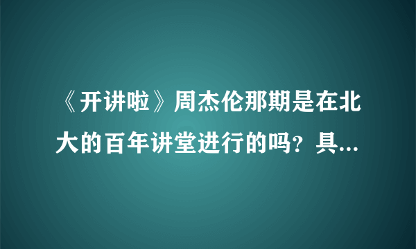 《开讲啦》周杰伦那期是在北大的百年讲堂进行的吗？具体哪期？