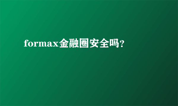 formax金融圈安全吗？