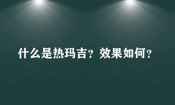 什么是热玛吉？效果如何？