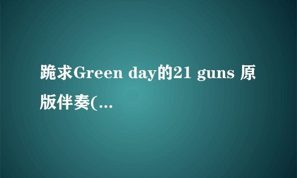 跪求Green day的21 guns 原版伴奏(二十分)