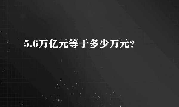 5.6万亿元等于多少万元？