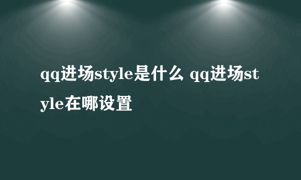 qq进场style是什么 qq进场style在哪设置