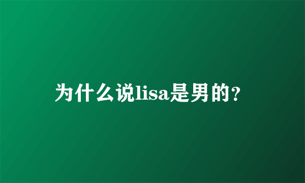 为什么说lisa是男的？