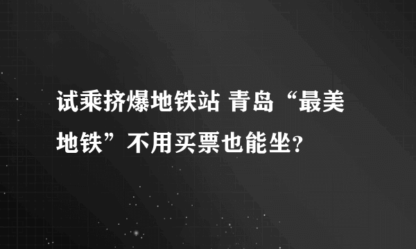 试乘挤爆地铁站 青岛“最美地铁”不用买票也能坐？