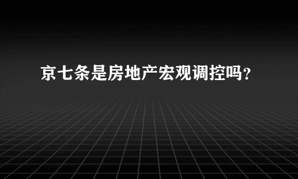 京七条是房地产宏观调控吗？