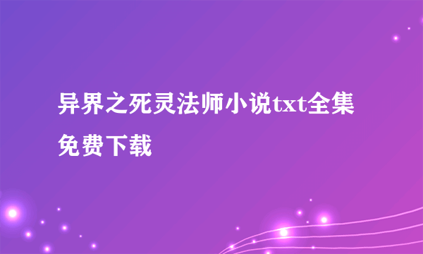 异界之死灵法师小说txt全集免费下载