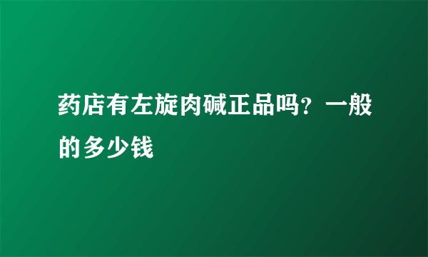 药店有左旋肉碱正品吗？一般的多少钱