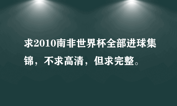 求2010南非世界杯全部进球集锦，不求高清，但求完整。