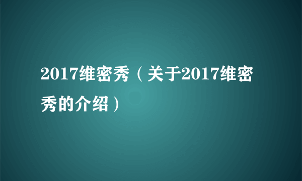 2017维密秀（关于2017维密秀的介绍）