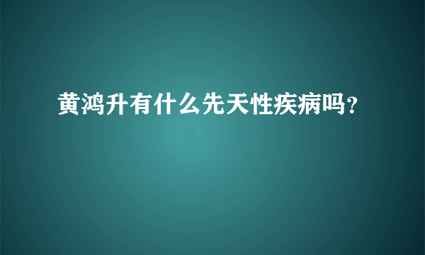 黄鸿升有什么先天性疾病吗？