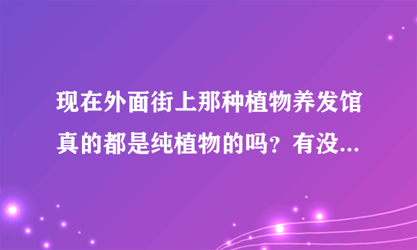 现在外面街上那种植物养发馆真的都是纯植物的吗？有没有伤害呀