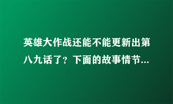 英雄大作战还能不能更新出第八九话了？下面的故事情节是什么？