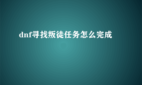 dnf寻找叛徒任务怎么完成