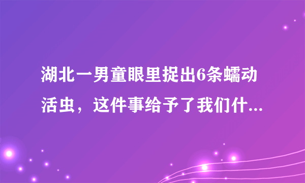 湖北一男童眼里捉出6条蠕动活虫，这件事给予了我们什么警示？