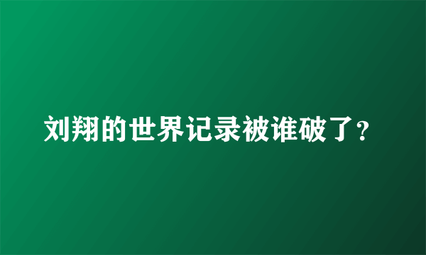 刘翔的世界记录被谁破了？