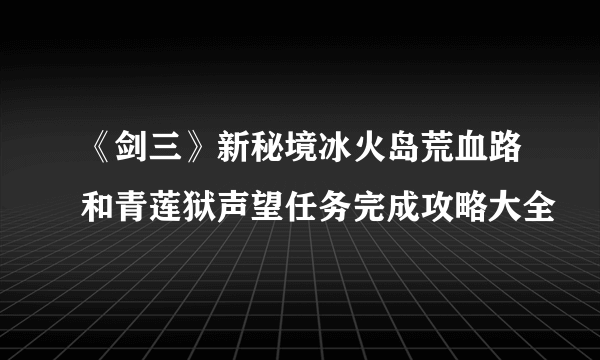 《剑三》新秘境冰火岛荒血路和青莲狱声望任务完成攻略大全