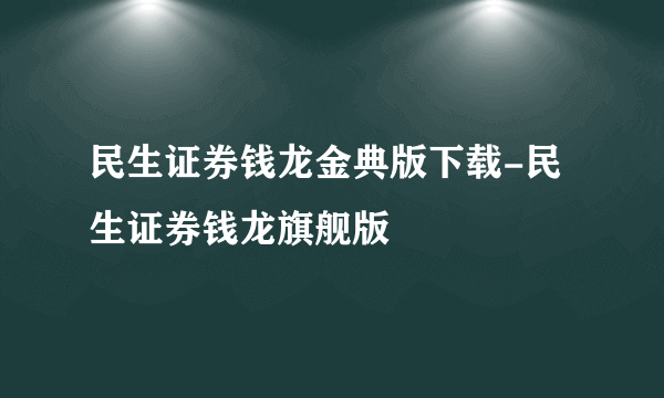 民生证券钱龙金典版下载-民生证券钱龙旗舰版