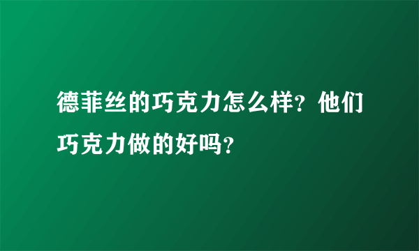 德菲丝的巧克力怎么样？他们巧克力做的好吗？