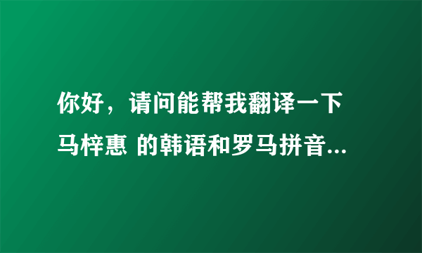 你好，请问能帮我翻译一下 马梓惠 的韩语和罗马拼音吗？谢谢