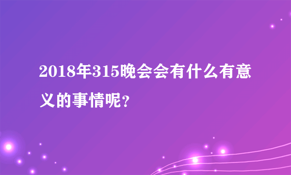 2018年315晚会会有什么有意义的事情呢？