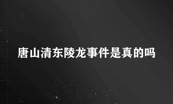 唐山清东陵龙事件是真的吗