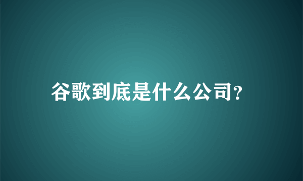 谷歌到底是什么公司？