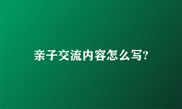 亲子交流内容怎么写?