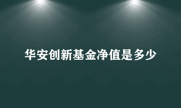 华安创新基金净值是多少