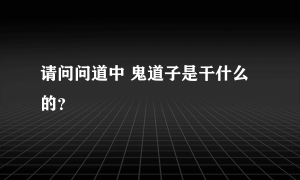 请问问道中 鬼道子是干什么的？