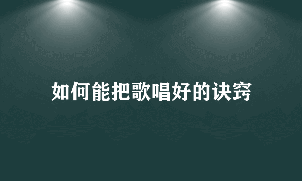 如何能把歌唱好的诀窍