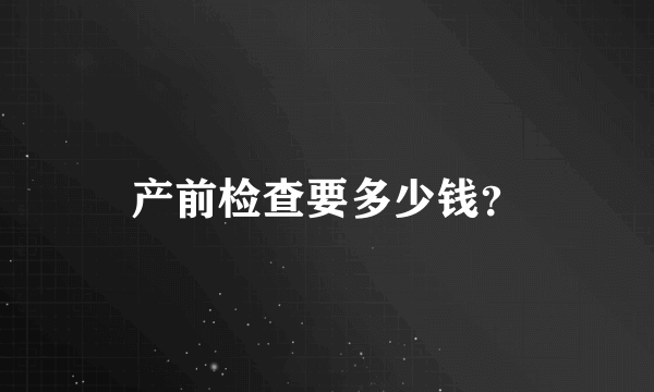 产前检查要多少钱？