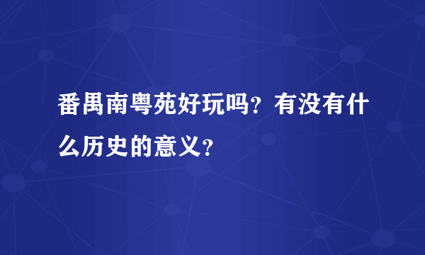 番禺南粤苑好玩吗？有没有什么历史的意义？