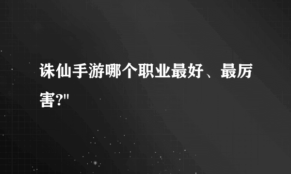 诛仙手游哪个职业最好、最厉害?