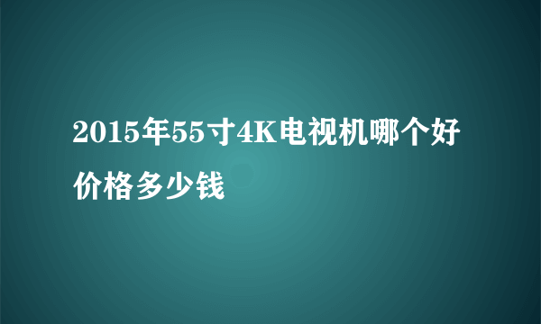 2015年55寸4K电视机哪个好 价格多少钱