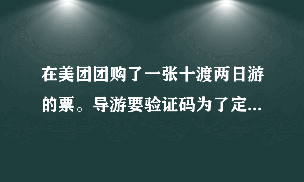 在美团团购了一张十渡两日游的票。导游要验证码为了定房间。靠谱嘛？