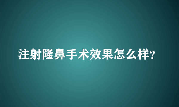 注射隆鼻手术效果怎么样？